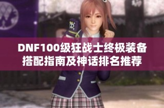 DNF100级狂战士终极装备搭配指南及神话排名推荐