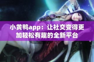 小黄鸭app：让社交变得更加轻松有趣的全新平台