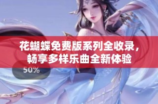 花蝴蝶免费版系列全收录，畅享多样乐曲全新体验