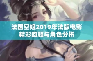 法国空姐2019年法版电影精彩回顾与角色分析