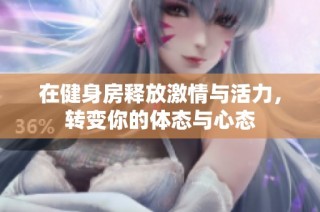 在健身房释放激情与活力，转变你的体态与心态