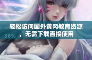 轻松访问国外黄冈教育资源，无需下载直接使用