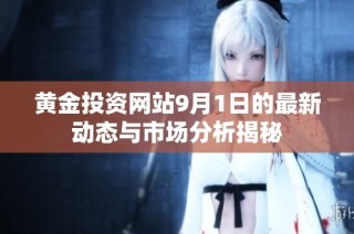 黄金投资网站9月1日的最新动态与市场分析揭秘