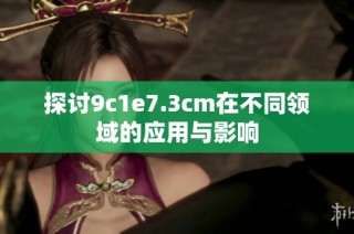 探讨9c1e7.3cm在不同领域的应用与影响