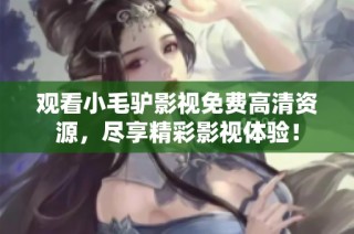 观看小毛驴影视免费高清资源，尽享精彩影视体验！