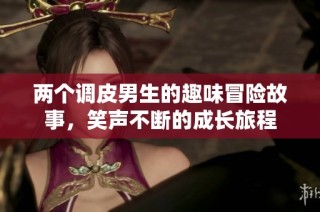 两个调皮男生的趣味冒险故事，笑声不断的成长旅程