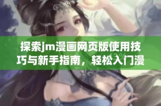 探索jm漫画网页版使用技巧与新手指南，轻松入门漫画世界