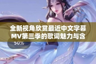 全新视角欣赏最近中文字幕MV第三季的歌词魅力与含义