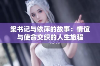 梁书记与依萍的故事：情谊与使命交织的人生旅程