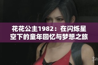 花花公主1982：在闪烁星空下的童年回忆与梦想之旅