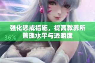 强化惩戒措施，提高教养所管理水平与透明度