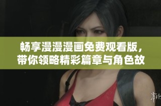 畅享漫漫漫画免费观看版，带你领略精彩篇章与角色故事