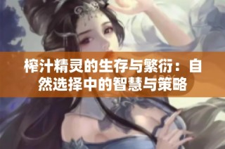 榨汁精灵的生存与繁衍：自然选择中的智慧与策略