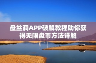盘丝洞APP破解教程助你获得无限盘币方法详解