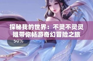 探秘我的世界：不灵不灵灵姐带你畅游奇幻冒险之旅