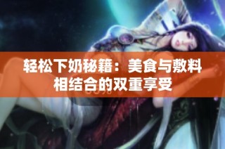 轻松下奶秘籍：美食与敷料相结合的双重享受