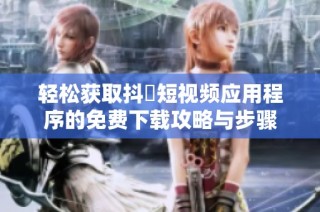 轻松获取抖抈短视频应用程序的免费下载攻略与步骤