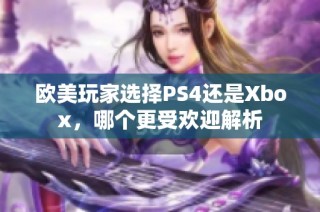 欧美玩家选择PS4还是Xbox，哪个更受欢迎解析