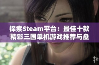 探索Steam平台：最佳十款精彩三国单机游戏推荐与盘点
