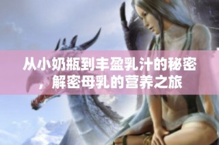 从小奶瓶到丰盈乳汁的秘密，解密母乳的营养之旅
