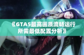 《GTA5最高画质流畅运行所需最低配置分析》