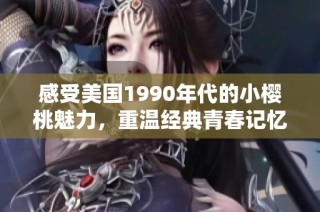 感受美国1990年代的小樱桃魅力，重温经典青春记忆