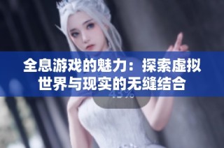 全息游戏的魅力：探索虚拟世界与现实的无缝结合