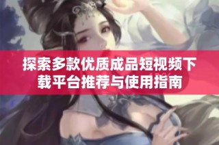 探索多款优质成品短视频下载平台推荐与使用指南