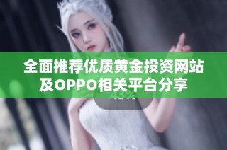 全面推荐优质黄金投资网站及OPPO相关平台分享