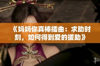《妈妈你真棒插曲：求助时刻，如何得到爱的援助》
