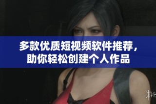 多款优质短视频软件推荐，助你轻松创建个人作品