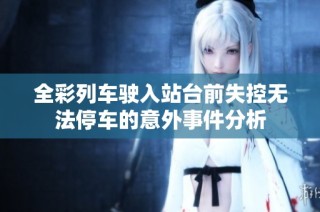 全彩列车驶入站台前失控无法停车的意外事件分析