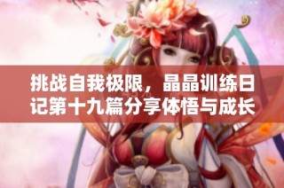 挑战自我极限，晶晶训练日记第十九篇分享体悟与成长