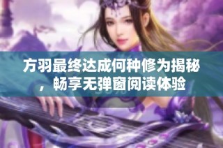 方羽最终达成何种修为揭秘，畅享无弹窗阅读体验