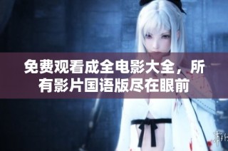 免费观看成全电影大全，所有影片国语版尽在眼前