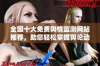 全国十大免费舆情监测网站推荐，助您轻松掌握舆论动态