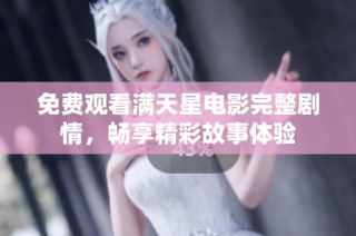 免费观看满天星电影完整剧情，畅享精彩故事体验