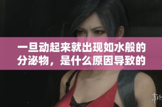 一旦动起来就出现如水般的分泌物，是什么原因导致的呢