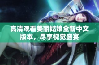 高清观看美丽姑娘全新中文版本，尽享视觉盛宴