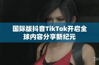 国际版抖音TikTok开启全球内容分享新纪元
