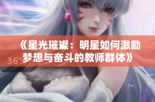 《星光璀璨：明星如何激励梦想与奋斗的教师群体》