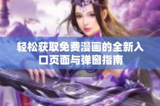 轻松获取免费漫画的全新入口页面与弹窗指南