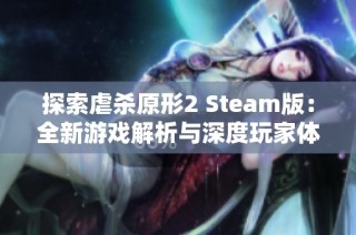 探索虐杀原形2 Steam版：全新游戏解析与深度玩家体验分享