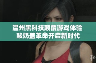 温州黑科技颠覆游戏体验 酸奶盖革命开启新时代