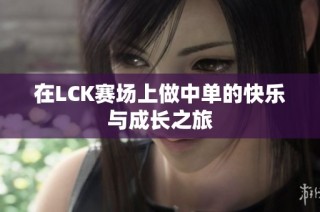 在LCK赛场上做中单的快乐与成长之旅