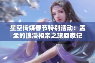 星空传媒春节特别活动：孟孟的浪漫相亲之旅回家记