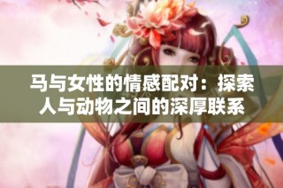 马与女性的情感配对：探索人与动物之间的深厚联系