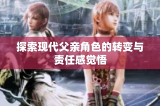 探索现代父亲角色的转变与责任感觉悟