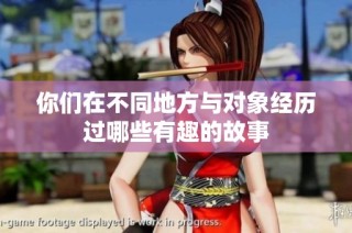 你们在不同地方与对象经历过哪些有趣的故事