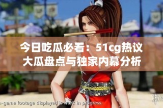 今日吃瓜必看：51cg热议大瓜盘点与独家内幕分析